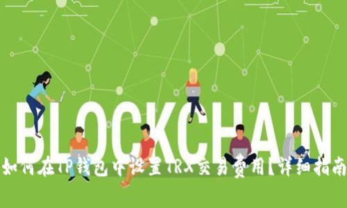 如何在TP钱包中设置TRX交易费用？详细指南