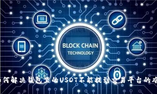 : 如何解决钱包里的USDT不能提到交易平台的难题？