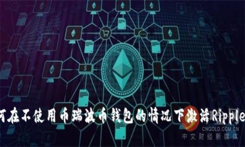 如何在不使用币瑞波币钱包的情况下激活Ripple币？