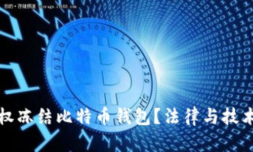 政府是否有权冻结比特币钱包？法律与技术的深度解析