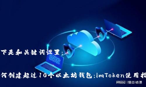 以下是和关键词设置：


如何创建超过10个以太坊钱包：imToken使用指南