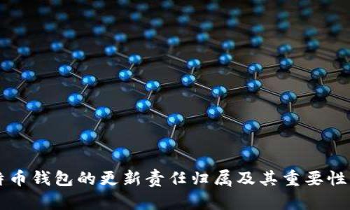 比特币钱包的更新责任归属及其重要性分析