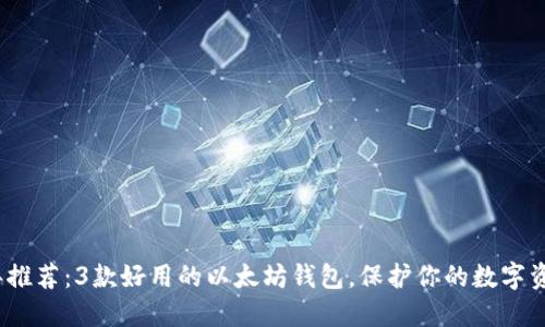 2023年推荐：3款好用的以太坊钱包，保护你的数字资产安全