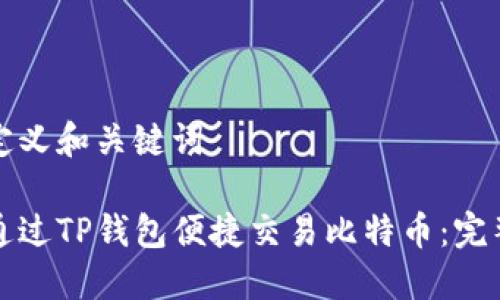 重新定义和关键词
如何通过TP钱包便捷交易比特币:完整指南