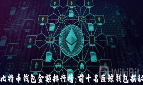 
比特币钱包金额排行榜：前十名巨鲸钱包揭秘